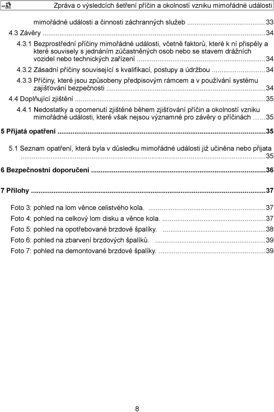 ..34 4.3.2 Zásadní příčiny související s kvalifikací, postupy a údržbou...34 4.3.3 Příčiny, které jsou způsobeny předpisovým rámcem a v používání systému zajišťování bezpečnosti...34 4.4 Doplňující zjištění.