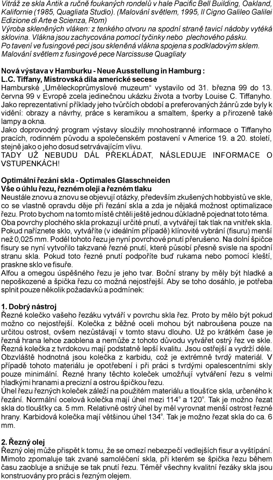 vláknajsouzachycovánapomocítyčinkynebo plechovéhopásku. Potavenívefusingovépecijsouskleněnávláknaspojenaspodkladovýmsklem.