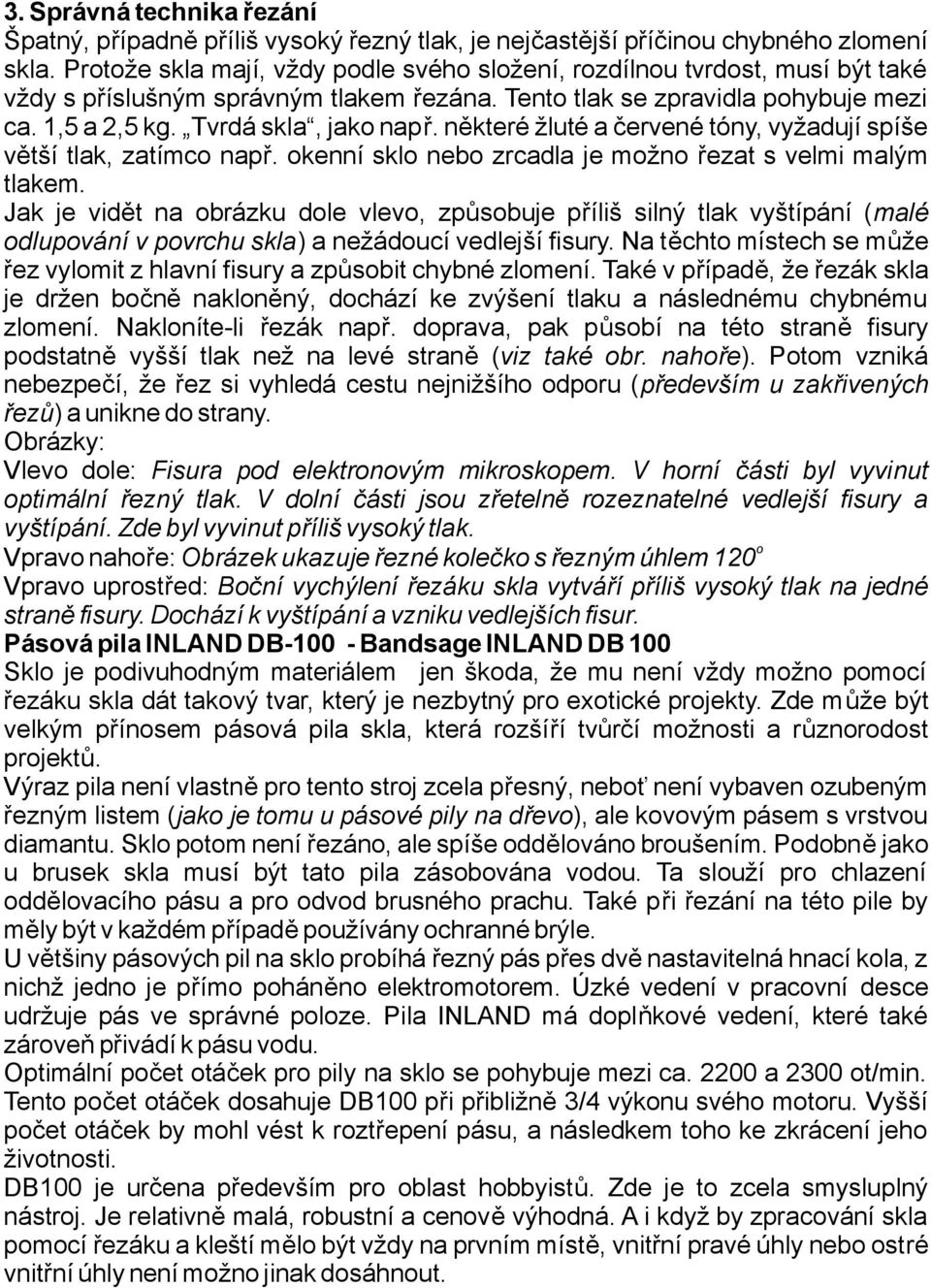 některéžlutéačervenétóny,vyžadujíspíše většítlak, zatímconapř. okennísklonebozrcadlajemožno řezatsvelmimalým tlakem.