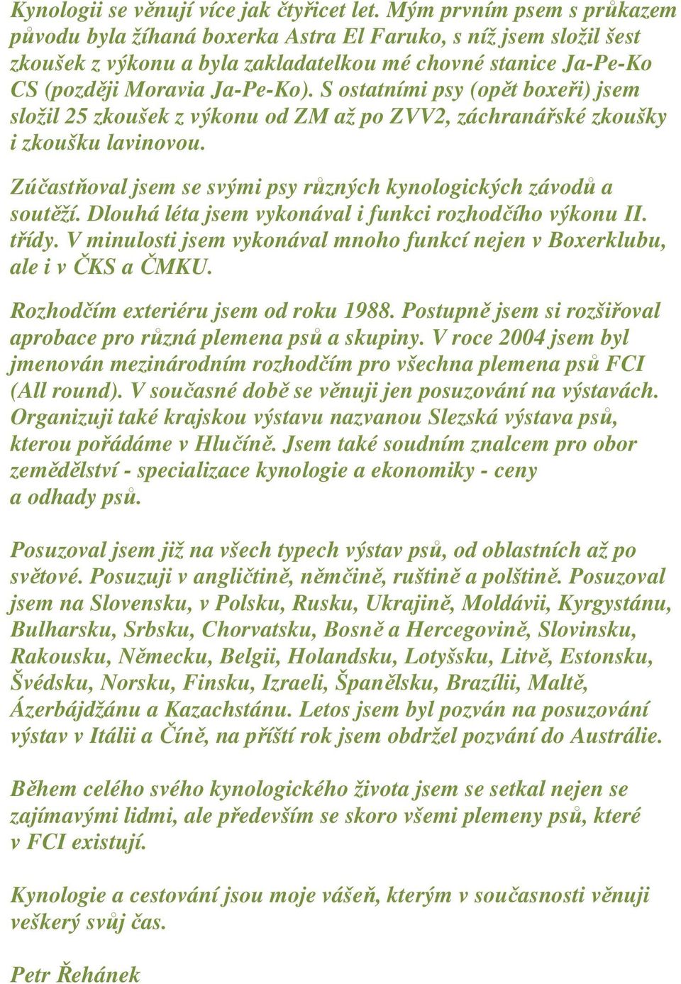 S ostatními psy (op t boxe i) jsem složil 25 zkoušek z výkonu od ZM až po ZVV2, záchraná ské zkoušky i zkoušku lavinovou. Zú ast oval jsem se svými psy r zných kynologických závod a sout ží.