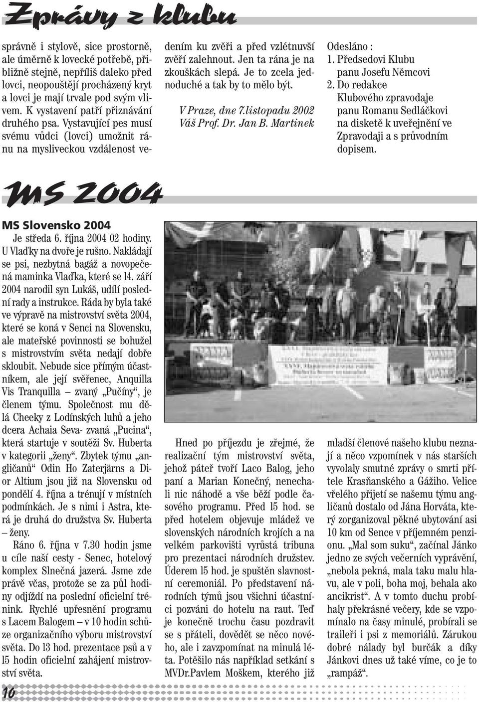 Ráda by byla také ve výpravě na mistrovství světa 2004, které se koná v Senci na Slovensku, ale mateřské povinnosti se bohužel s mistrovstvím světa nedají dobře skloubit.