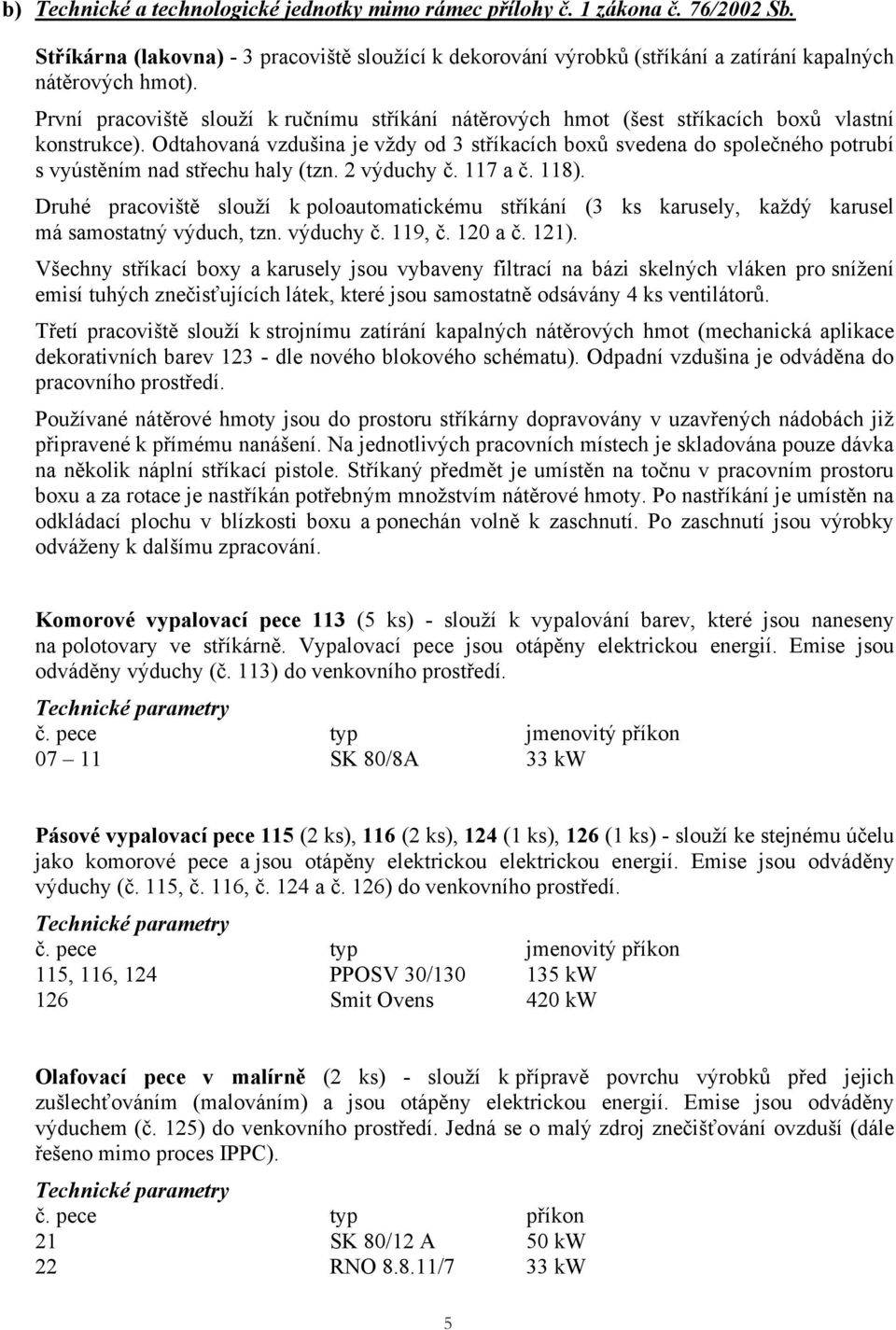 Odtahovaná vzdušina je vždy od 3 stříkacích boxů svedena do společného potrubí s vyústěním nad střechu haly (tzn. 2 výduchy č. 117 a č. 118).