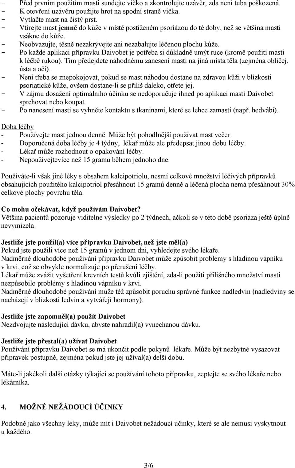 - Po každé aplikaci přípravku Daivobet je potřeba si důkladně umýt ruce (kromě použití masti k léčbě rukou). Tím předejdete náhodnému zanesení masti na jiná místa těla (zejména obličej, ústa a oči).