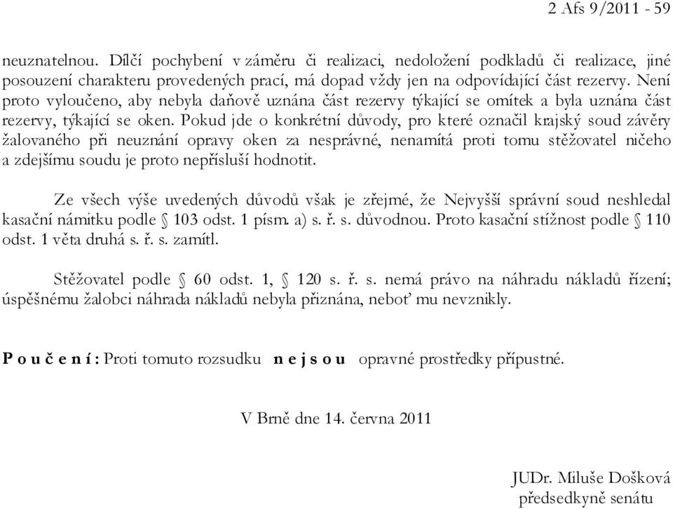 Pokud jde o konkrétní důvody, pro které označil krajský soud závěry žalovaného při neuznání opravy oken za nesprávné, nenamítá proti tomu stěžovatel ničeho a zdejšímu soudu je proto nepřísluší