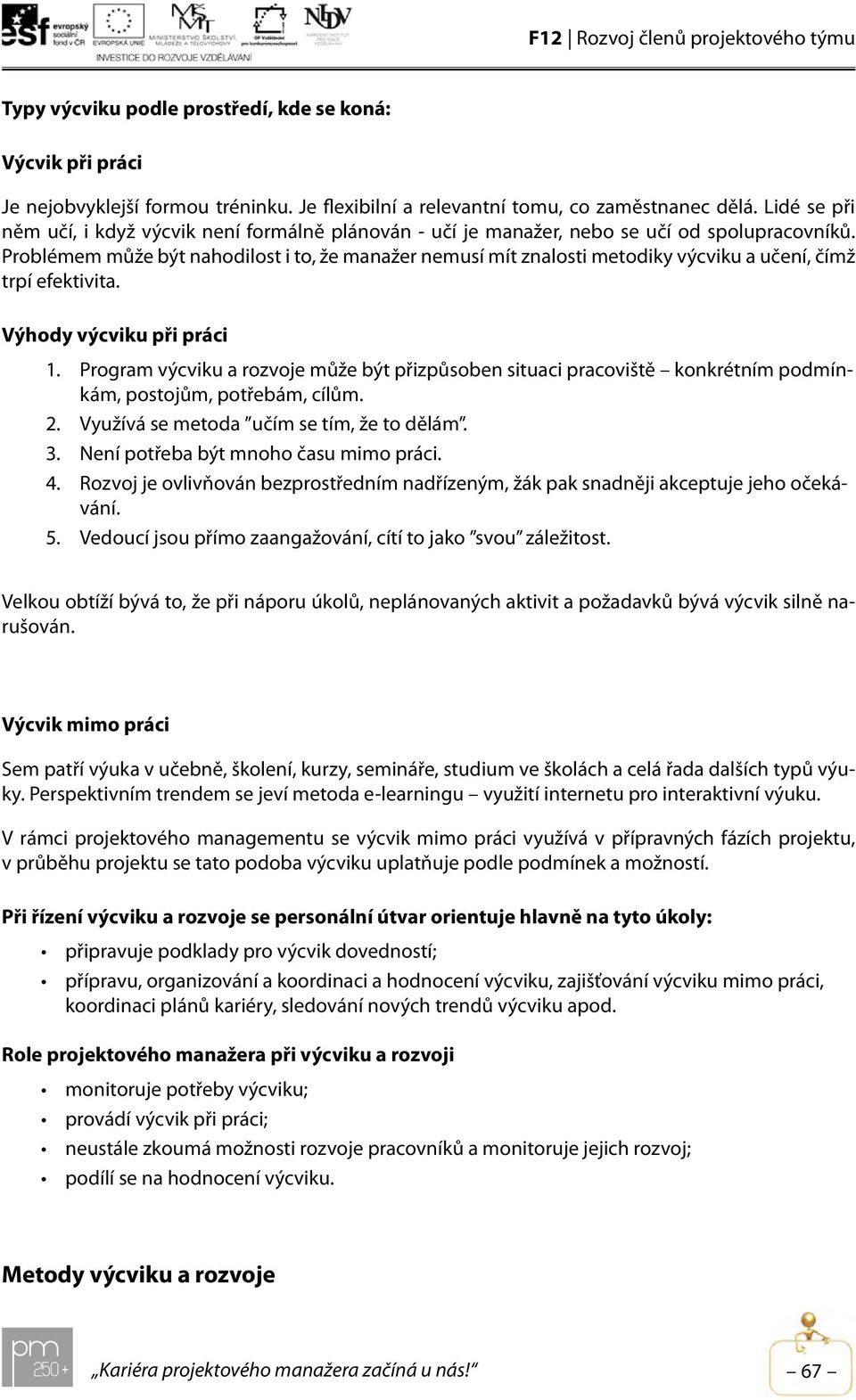 Problémem může být nahodilost i to, že manažer nemusí mít znalosti metodiky výcviku a učení, čímž trpí efektivita. Výhody výcviku při práci 1.