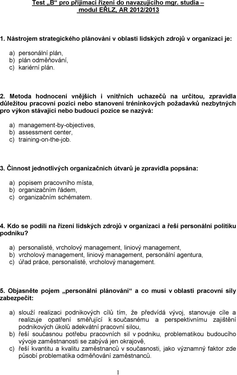 Metoda hodnocení vnějších i vnitřních uchazečů na určitou, zpravidla důležitou pracovní pozici nebo stanovení tréninkových požadavků nezbytných pro výkon stávající nebo budoucí pozice se nazývá: a)