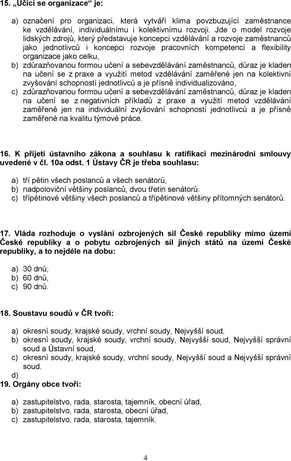 zdůrazňovanou formou učení a sebevzdělávání zaměstnanců, důraz je kladen na učení se z praxe a využití metod vzdělávání zaměřené jen na kolektivní zvyšování schopností jednotlivců a je přísně