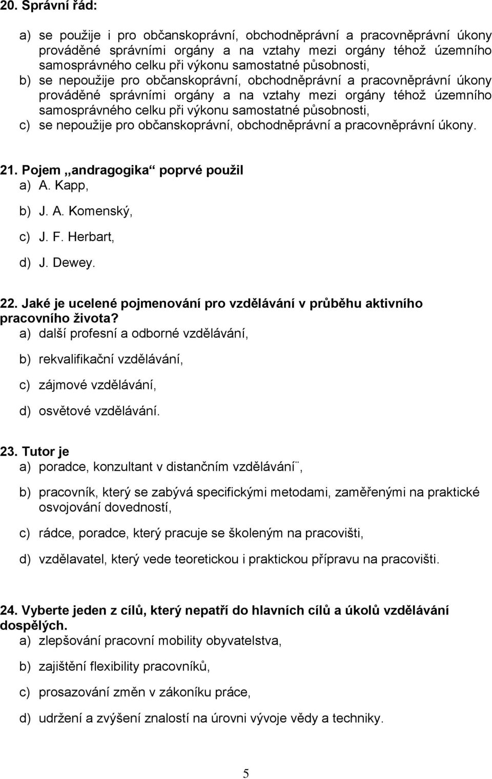 působnosti, c) se nepoužije pro občanskoprávní, obchodněprávní a pracovněprávní úkony. 21. Pojem,,andragogika poprvé použil a) A. Kapp, b) J. A. Komenský, c) J. F. Herbart, d) J. Dewey. 22.