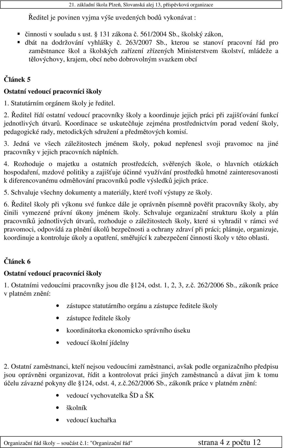 pracovníci školy 1. Statutárním orgánem školy je ředitel. 2. Ředitel řídí ostatní vedoucí pracovníky školy a koordinuje jejich práci při zajišťování funkcí jednotlivých útvarů.