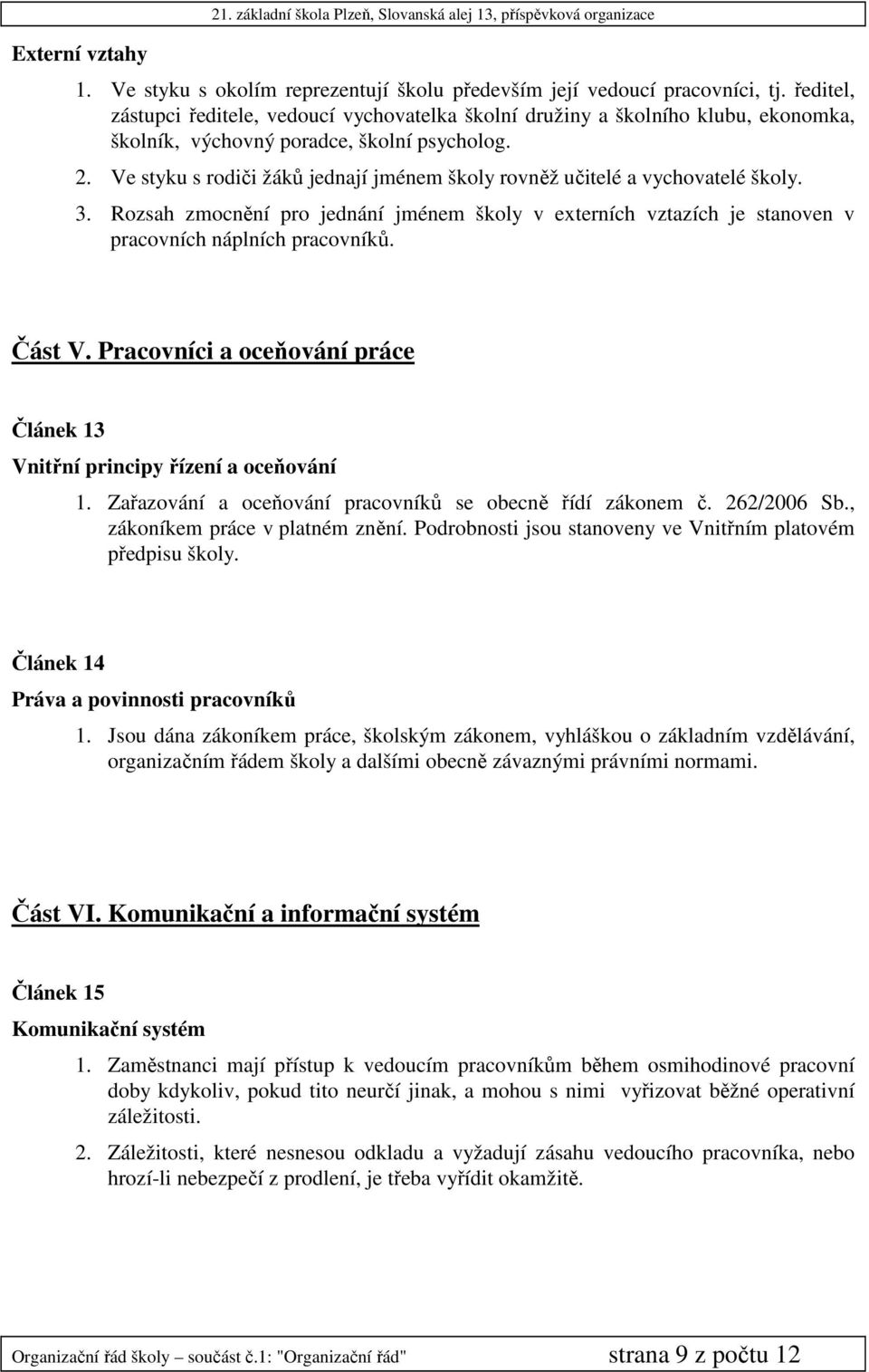 Ve styku s rodiči žáků jednají jménem školy rovněž učitelé a vychovatelé školy. 3. Rozsah zmocnění pro jednání jménem školy v externích vztazích je stanoven v pracovních náplních pracovníků. Část V.