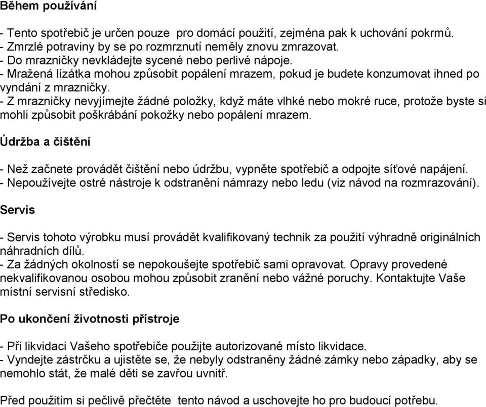 - Z mrazničky nevyjímejte žádné položky, když máte vlhké nebo mokré ruce, protože byste si mohli způsobit poškrábání pokožky nebo popálení mrazem.