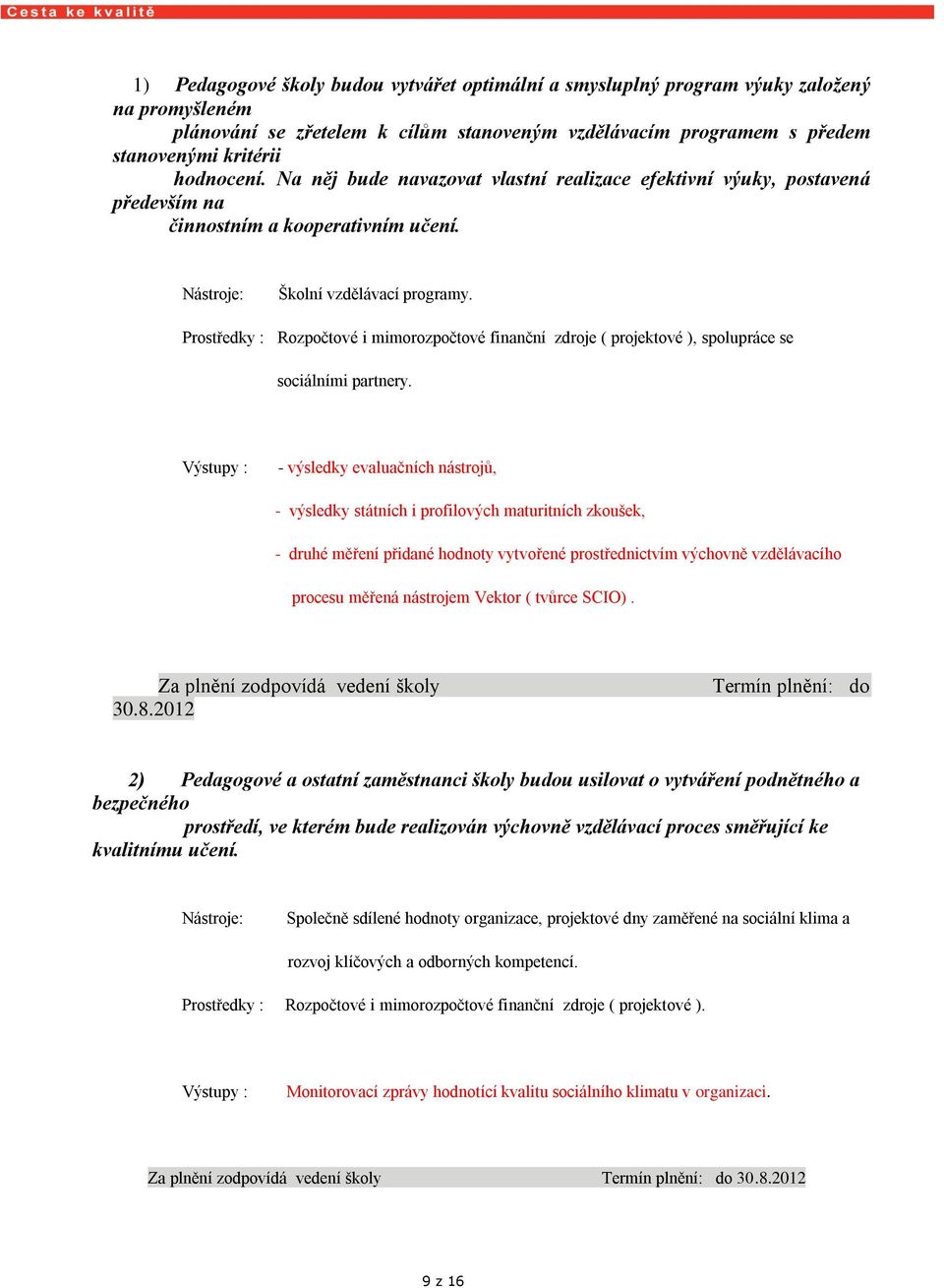 - výsledky evaluačních nástrojů, - výsledky státních i profilových maturitních zkoušek, - druhé měření přidané hodnoty vytvořené prostřednictvím výchovně vzdělávacího procesu měřená nástrojem Vektor