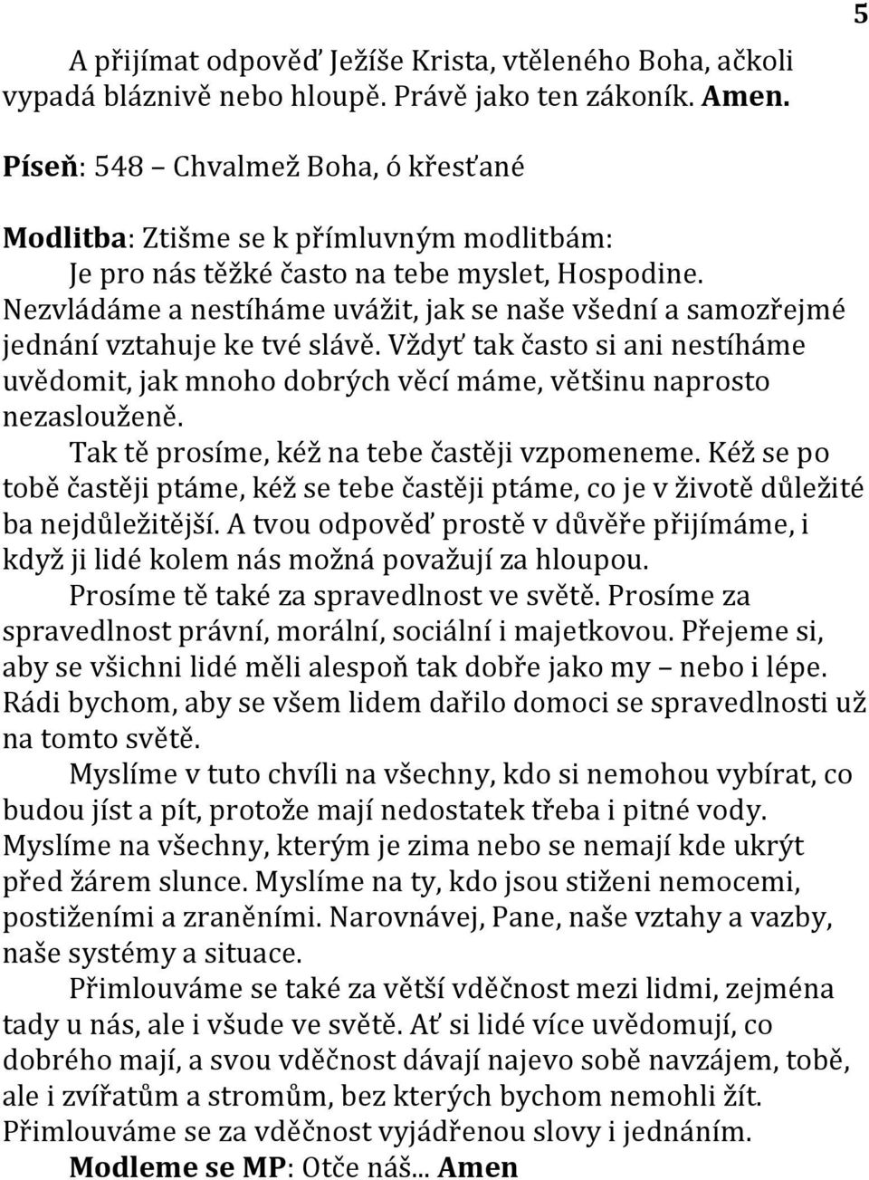 Nezvládáme a nestíháme uvážit, jak se naše všední a samozřejmé jednání vztahuje ke tvé slávě. Vždyť tak často si ani nestíháme uvědomit, jak mnoho dobrých věcí máme, většinu naprosto nezaslouženě.