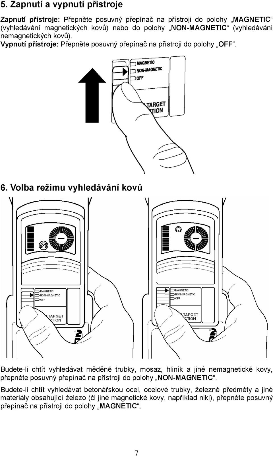 Volba režimu vyhledávání kovů Budete-li chtít vyhledávat měděné trubky, mosaz, hliník a jiné nemagnetické kovy, přepněte posuvný přepínač na přístroji do polohy