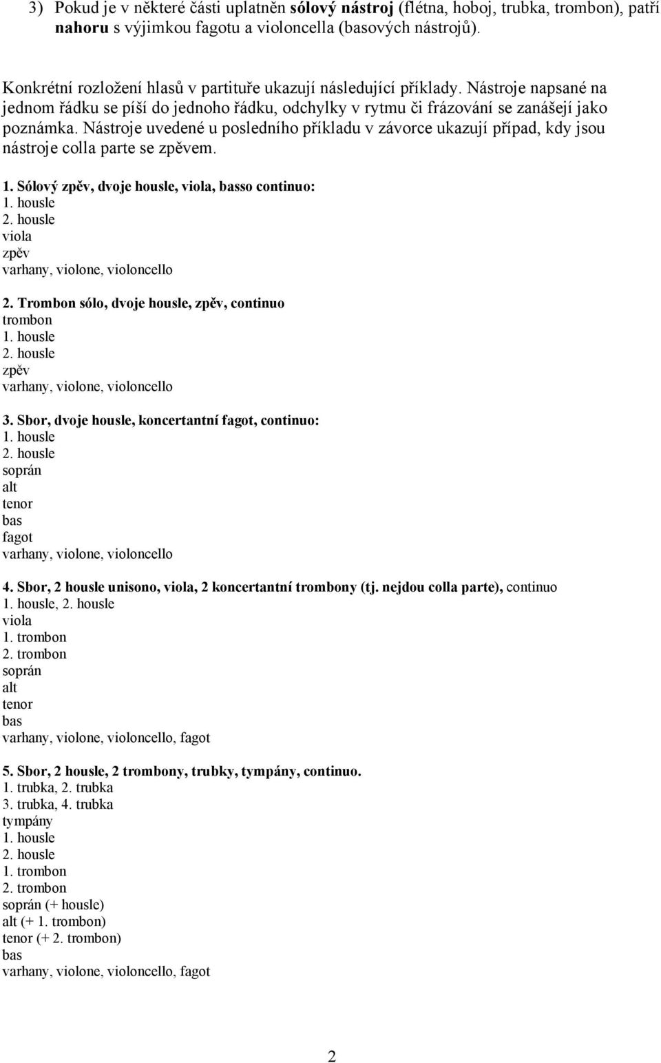 Nástroje uvedené u posledního příkladu v závorce ukazují případ, kdy jsou nástroje colla parte se zpěvem. 1. Sólový zpěv, dvoje housle, viola, so continuo: viola zpěv 2.