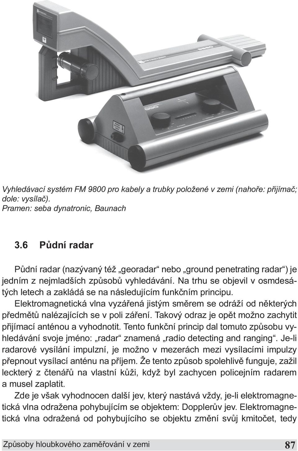 Na trhu se objevil v osmdesátých letech a zakládá se na následujícím funkèním principu. Elektromagnetická vlna vyzáøená jistým smìrem se odráží od nìkterých pøedmìtù nalézajících se v poli záøení.