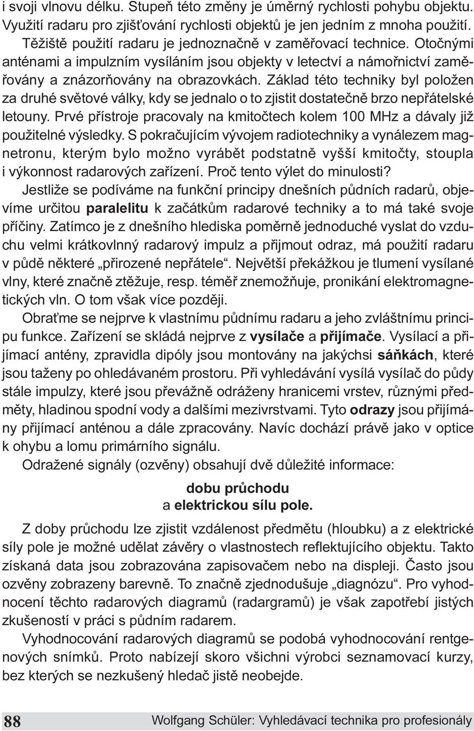 Základ této techniky byl položen za druhé svìtové války, kdy se jednalo o to zjistit dostateènì brzo nepøátelské letouny.