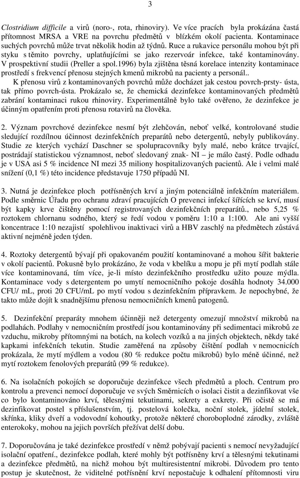 V prospektivní studii (Preller a spol.1996) byla zjištěna těsná korelace intenzity kontaminace prostředí s frekvencí přenosu stejných kmenů mikrobů na pacienty a personál.
