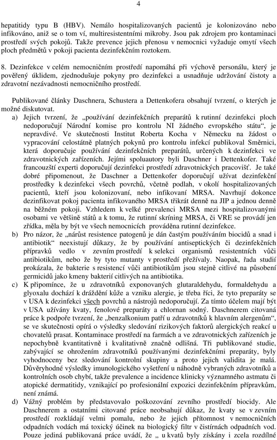 Dezinfekce v celém nemocničním prostředí napomáhá při výchově personálu, který je pověřený úklidem, zjednodušuje pokyny pro dezinfekci a usnadňuje udržování čistoty a zdravotní nezávadnosti