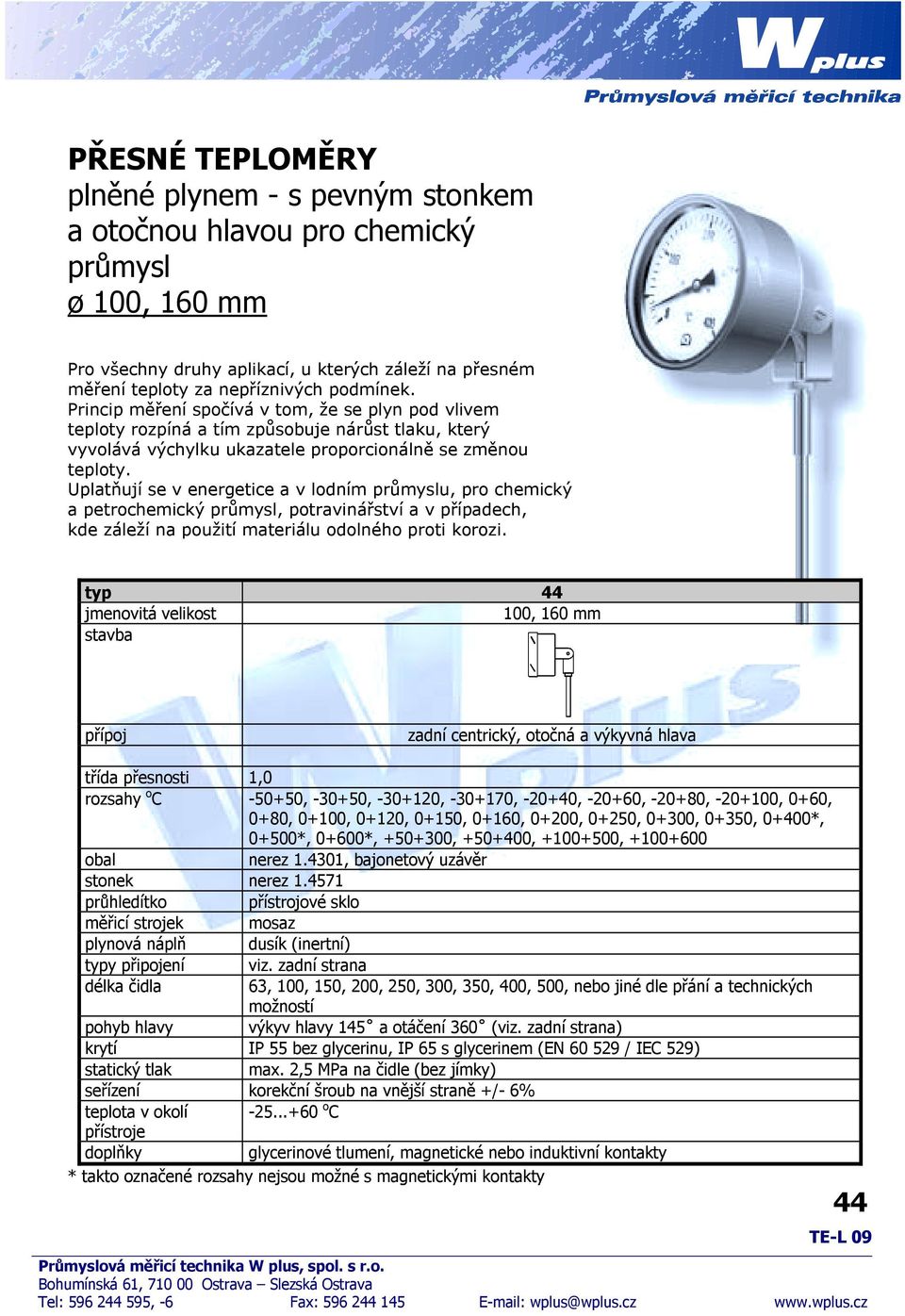 Uplatňují se v energetice a v lodním průmyslu, pro chemický a petrochemický průmysl, potravinářství a v případech, kde záleží na použití materiálu odolného proti korozi.