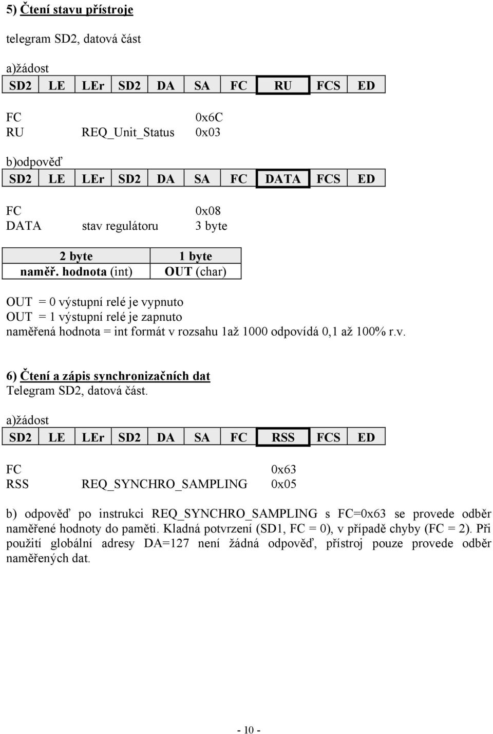 a)žádost SD2 LE LEr SD2 DA SA RSS S ED 0x63 RSS REQ_SYNCHRO_SAMPLING 0x05 b) odpověď po instrukci REQ_SYNCHRO_SAMPLING s =0x63 se provede odběr naměřené hodnoty do paměti.