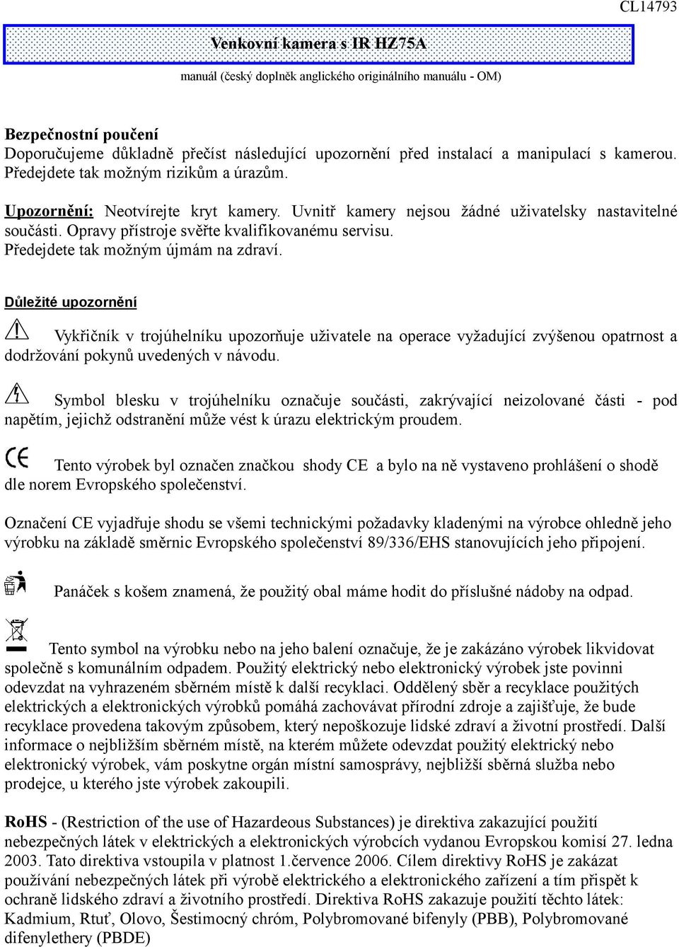 Předejdete tak možným újmám na zdraví. Důležité upozornění Vykřičník v trojúhelníku upozorňuje uživatele na operace vyžadující zvýšenou opatrnost a dodržování pokynů uvedených v návodu.