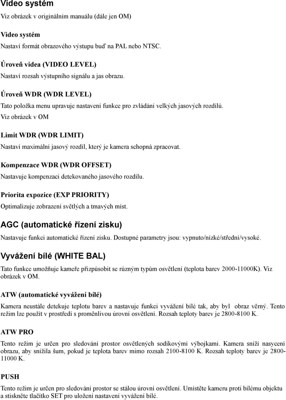 Viz obrázek v OM Limit WDR (WDR LIMIT) Nastaví maximální jasový rozdíl, který je kamera schopná zpracovat. Kompenzace WDR (WDR OFFSET) Nastavuje kompenzaci detekovaného jasového rozdílu.