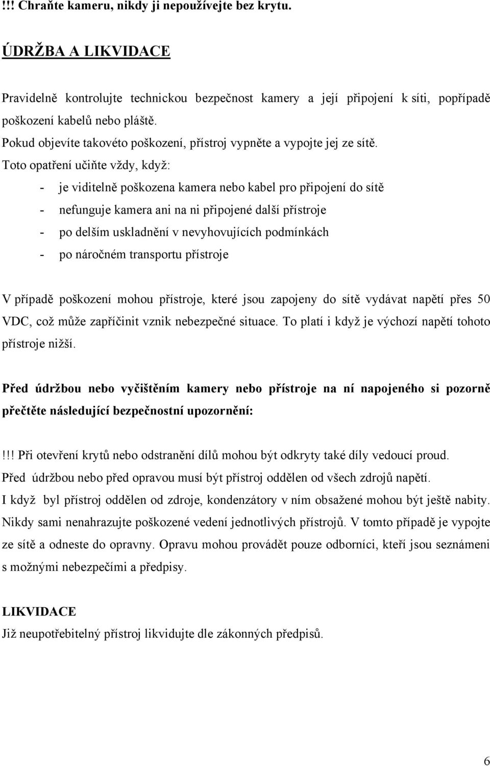 Toto opatření učiňte vždy, když: - je viditelně poškozena kamera nebo kabel pro připojení do sítě - nefunguje kamera ani na ni připojené další přístroje - po delším uskladnění v nevyhovujících