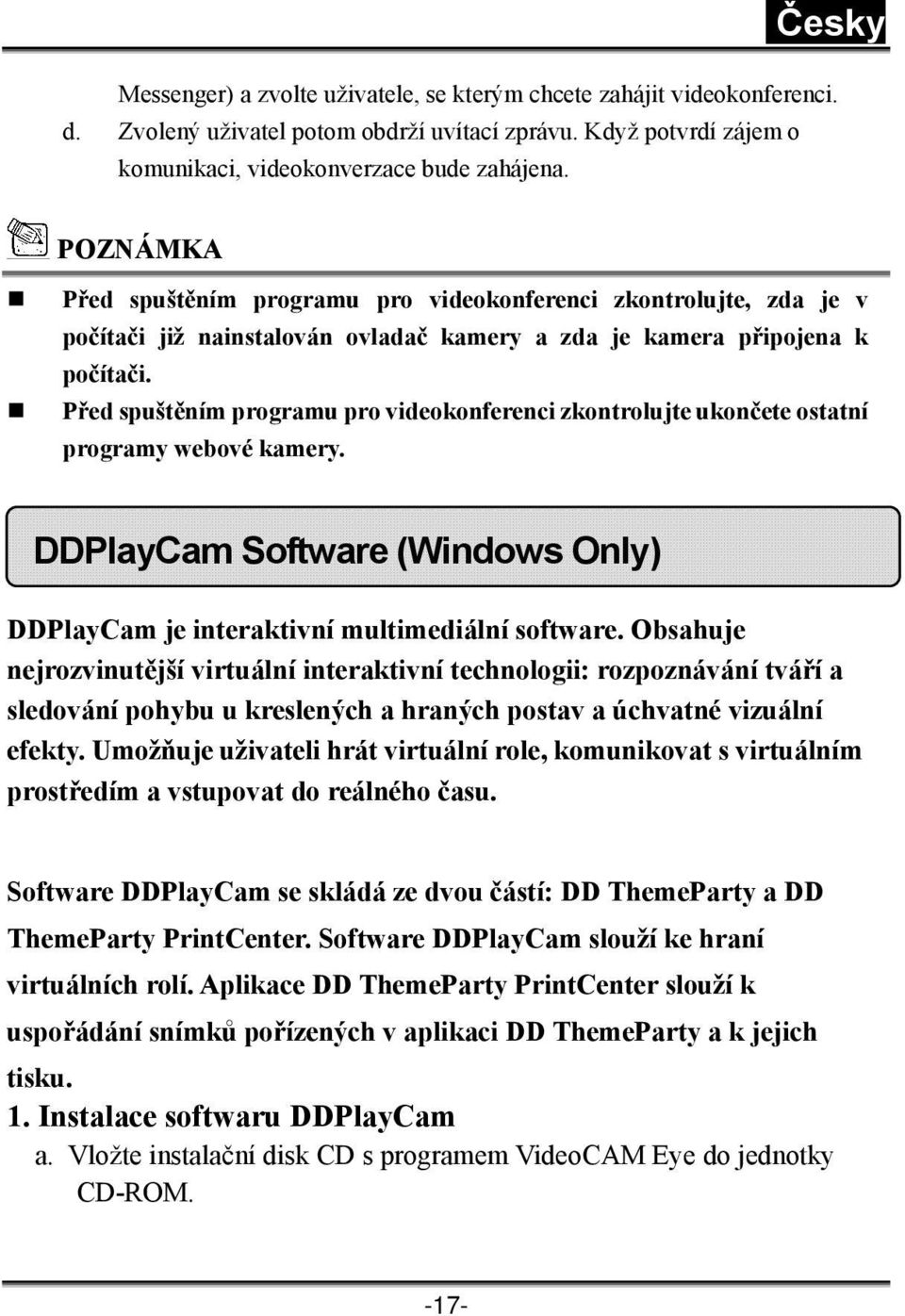 Před spuštěním programu pro videokonferenci zkontrolujte ukončete ostatní programy webové kamery. DDPlayCam Software (Windows Only) DDPlayCam je interaktivní multimediální software.