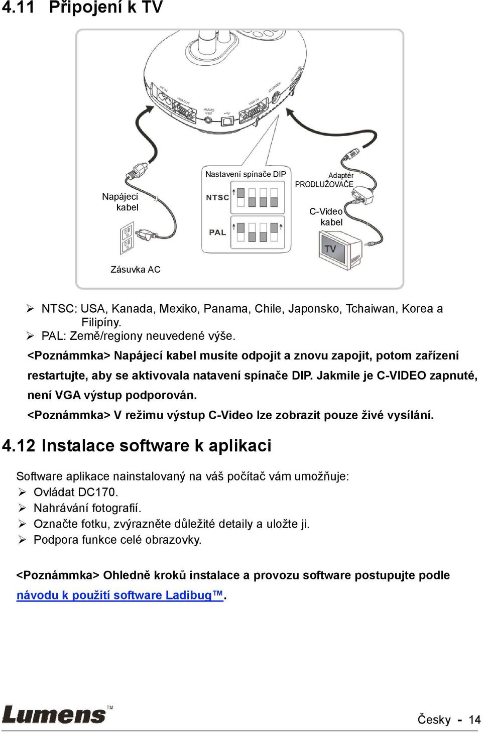 Jakmile je C-VIDEO zapnuté, není VGA výstup podporován. <Poznámmka> V režimu výstup C-Video lze zobrazit pouze živé vysílání. 4.