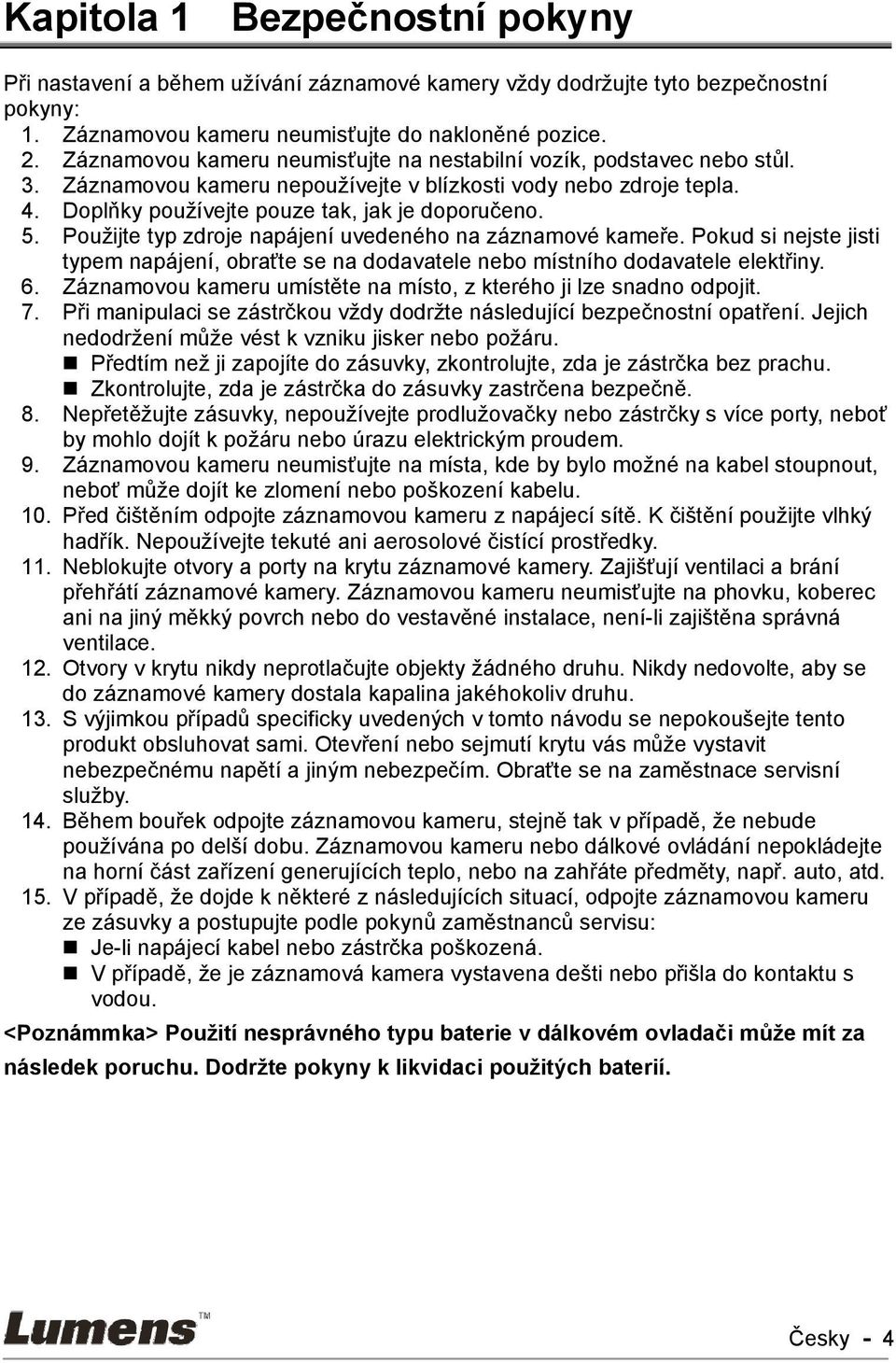 Použijte typ zdroje napájení uvedeného na záznamové kameře. Pokud si nejste jisti typem napájení, obraťte se na dodavatele nebo místního dodavatele elektřiny. 6.