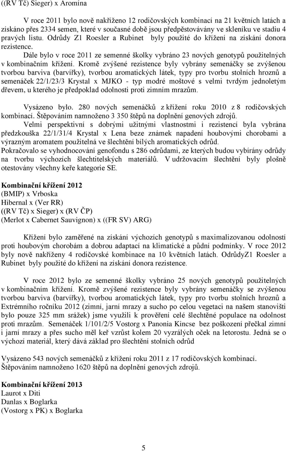 Dále bylo v roce 2011 ze semenné školky vybráno 23 nových genotypů použitelných v kombinačním křížení.