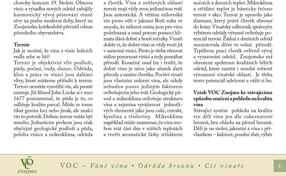 Terroir Jak je možné, že vína z vinic ležících vedle sebe se liší? Terroir je objektivní vliv podloží, půdy, počasí, vody, slunce.