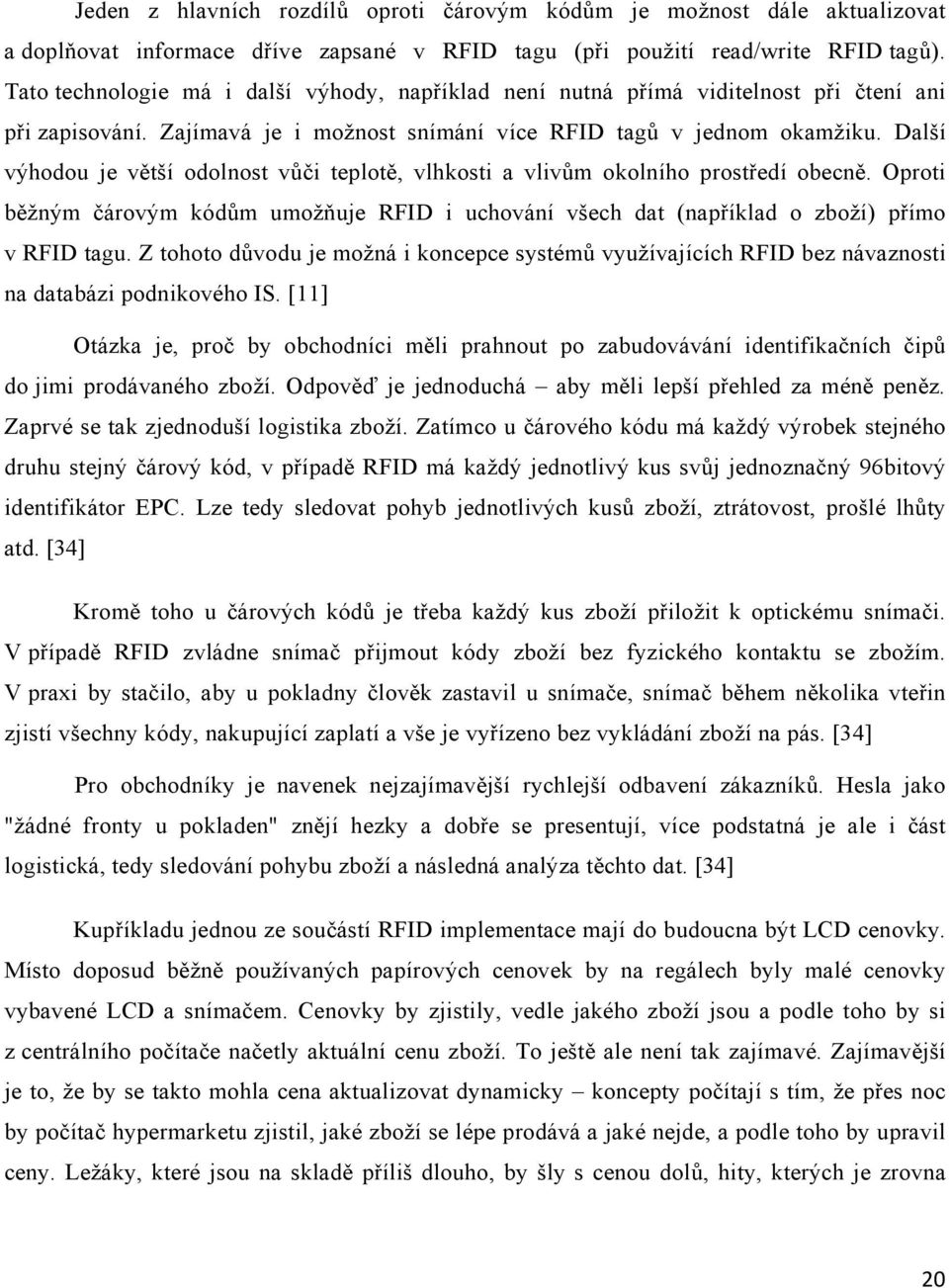 Další výhodou je větší odolnost vůči teplotě, vlhkosti a vlivům okolního prostředí obecně. Oproti běžným čárovým kódům umožňuje RFID i uchování všech dat (například o zboží) přímo v RFID tagu.