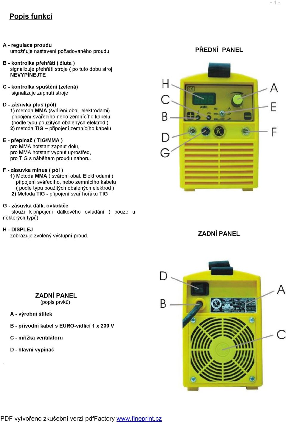 elektrodami) připojení svářecího nebo zemnícího kabelu (podle typu použitých obalených elektrod ) 2) metoda TIG připojení zemnícího kabelu E - přepínač ( TIG/MMA ) pro MMA hotstart zapnut dolů, pro