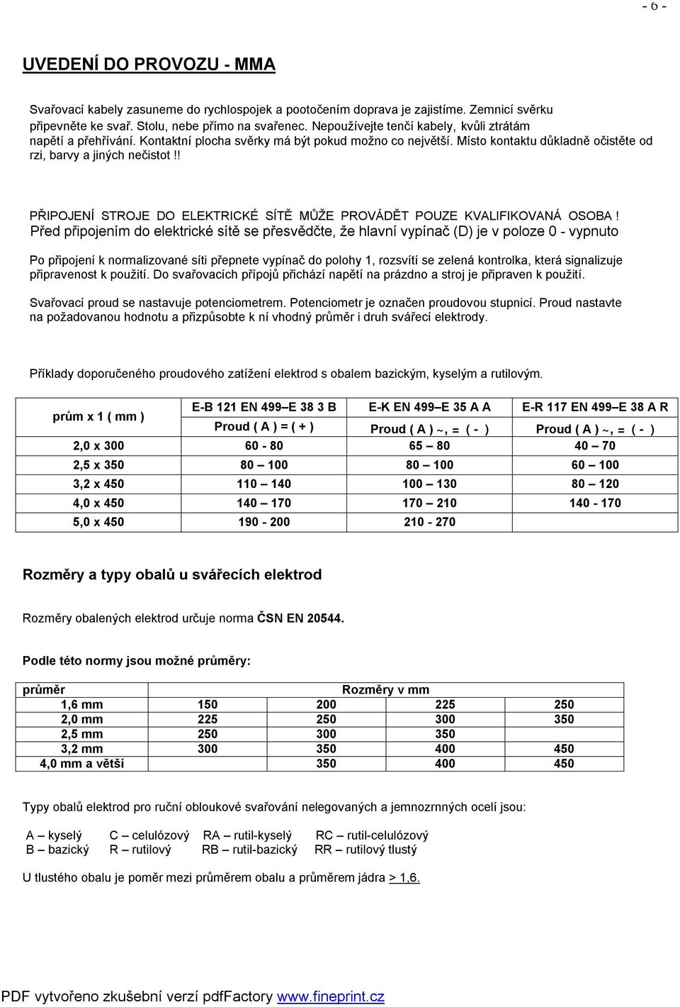 ! PŘIPOJENÍ STROJE DO ELEKTRICKÉ SÍTĚ MŮŽE PROVÁDĚT POUZE KVALIFIKOVANÁ OSOBA!