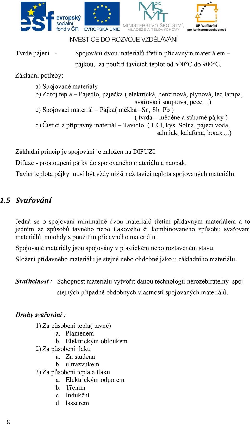 .) c) Spojovací materiál Pájka( měkká Sn, Sb, Pb ) ( tvrdá měděné a stříbrné pájky ) d) Čistící a přípravný materiál Tavidlo ( HCl, kys. Solná, pájecí voda, salmiak, kalafuna, borax,.