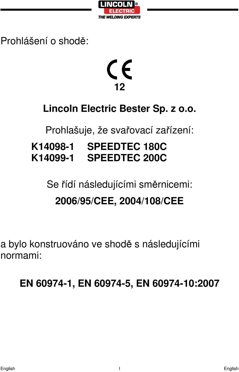 následujícími směrnicemi: 2006/95/CEE, 2004/108/CEE a bylo konstruováno ve