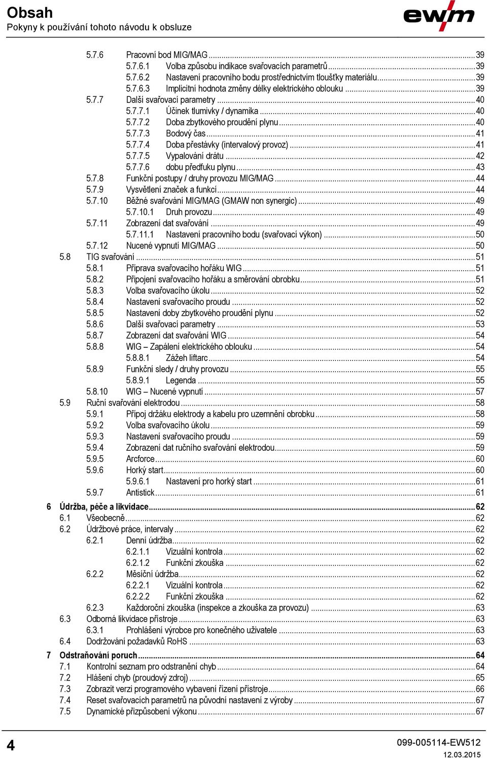 .. 41 5.7.7.4 Doba přestávky (intervalový provoz)... 41 5.7.7.5 Vypalování drátu... 42 5.7.7.6 dobu předfuku plynu... 43 5.7.8 Funkční postupy / druhy provozu MIG/MAG... 44 5.7.9 Vysvětlení značek a funkcí.