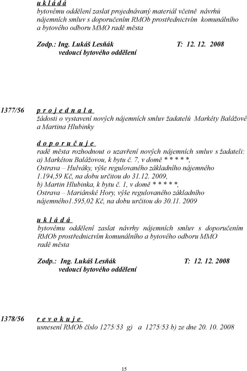 nájemních smluv s žadateli: a) Markétou Balážovou, k bytu č. 7, v domě * * * * *, Ostrava Hulváky, výše regulovaného základního nájemného 1.194,59 Kč, na dobu určitou do 31.12.