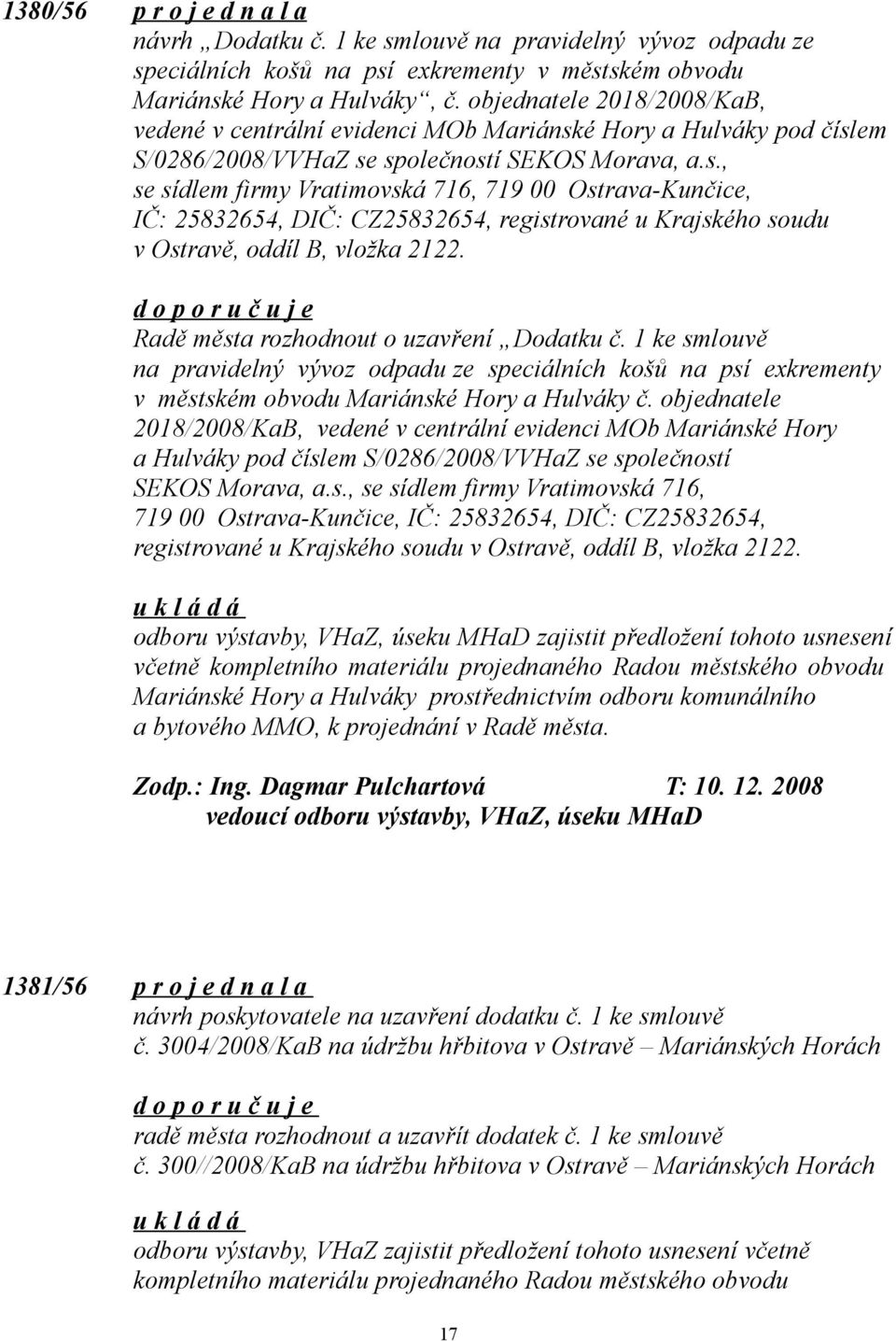 é Hory a Hulváky pod číslem S/0286/2008/VVHaZ se společností SEKOS Morava, a.s., se sídlem firmy Vratimovská 716, 719 00 Ostrava-Kunčice, IČ: 25832654, DIČ: CZ25832654, registrované u Krajského soudu v Ostravě, oddíl B, vložka 2122.