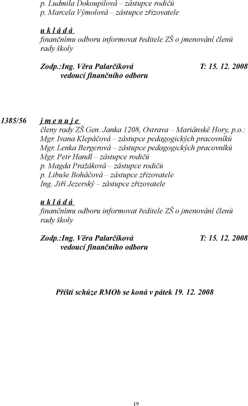 Lenka Bergerová zástupce pedagogických pracovníků Mgr. Petr Handl zástupce rodičů p. Magda Pražáková zástupce rodičů p. Libuše Boháčová zástupce zřizovatele Ing.