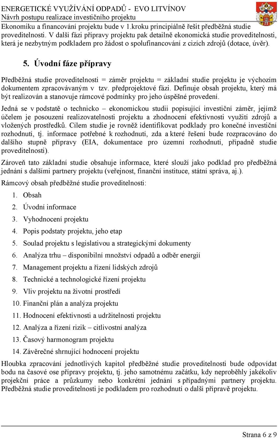 Úvodní fáze přípravy Předběžná studie proveditelnosti = záměr projektu = základní studie projektu je výchozím dokumentem zpracovávaným v tzv. předprojektové fázi.