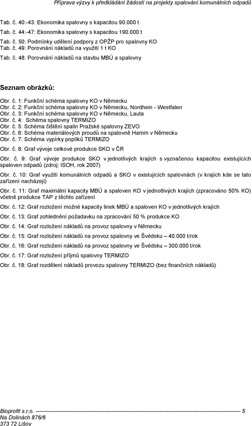 č. 4: Schéma spalovny TERMIZO Obr. č. 5: Schéma čištění spalin Pražské spalovny ZEVO Obr. č. 6: Schéma materiálových proudů na spalovně Hamm v Německu Obr. č. 7: Schéma vypírky popílků TERMIZO Obr. č. 8: Graf vývoje celkové produkce SKO v ČR Obr.