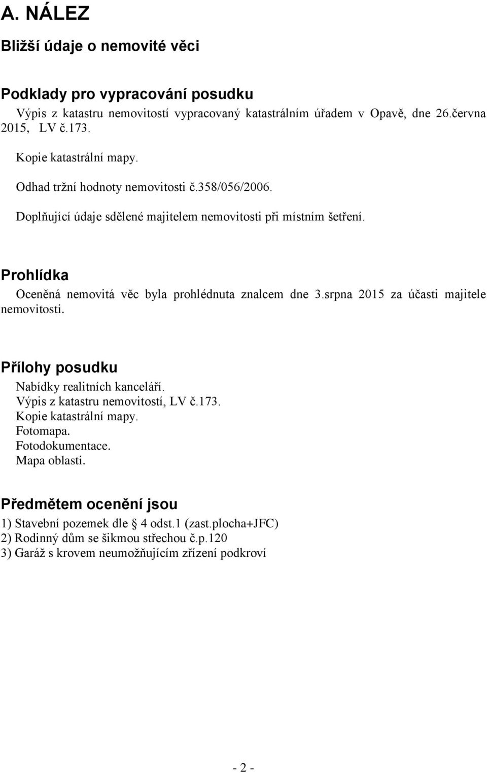 Prohlídka Oceněná nemovitá věc byla prohlédnuta znalcem dne 3.srpna 2015 za účasti majitele nemovitosti. Přílohy posudku Nabídky realitních kanceláří.