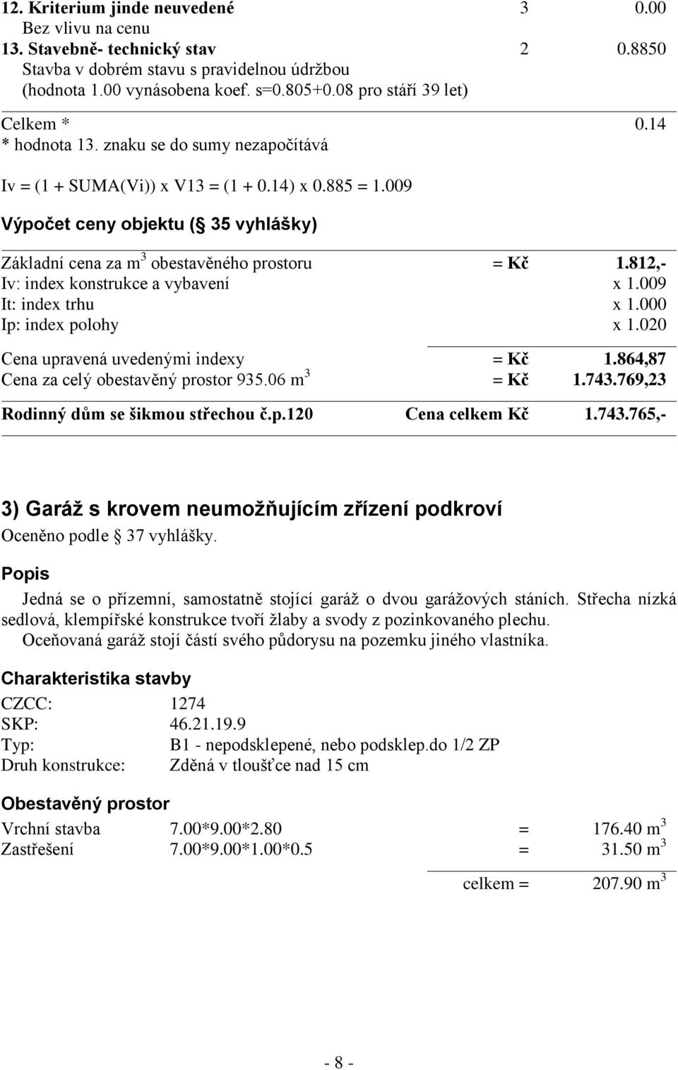 009 Výpočet ceny objektu ( 35 vyhlášky) Základní cena za m 3 obestavěného prostoru = Kč 1.812,- Iv: index konstrukce a vybavení x 1.009 It: index trhu x 1.000 Ip: index polohy x 1.