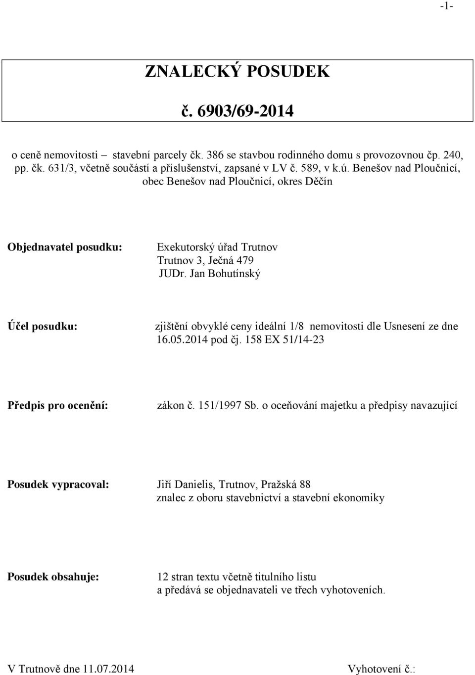 Jan Bohutínský Účel posudku: zjištění obvyklé ceny ideální 1/8 nemovitosti dle Usnesení ze dne 16.05.2014 pod čj. 158 EX 51/14-23 Předpis pro ocenění: zákon č. 151/1997 Sb.