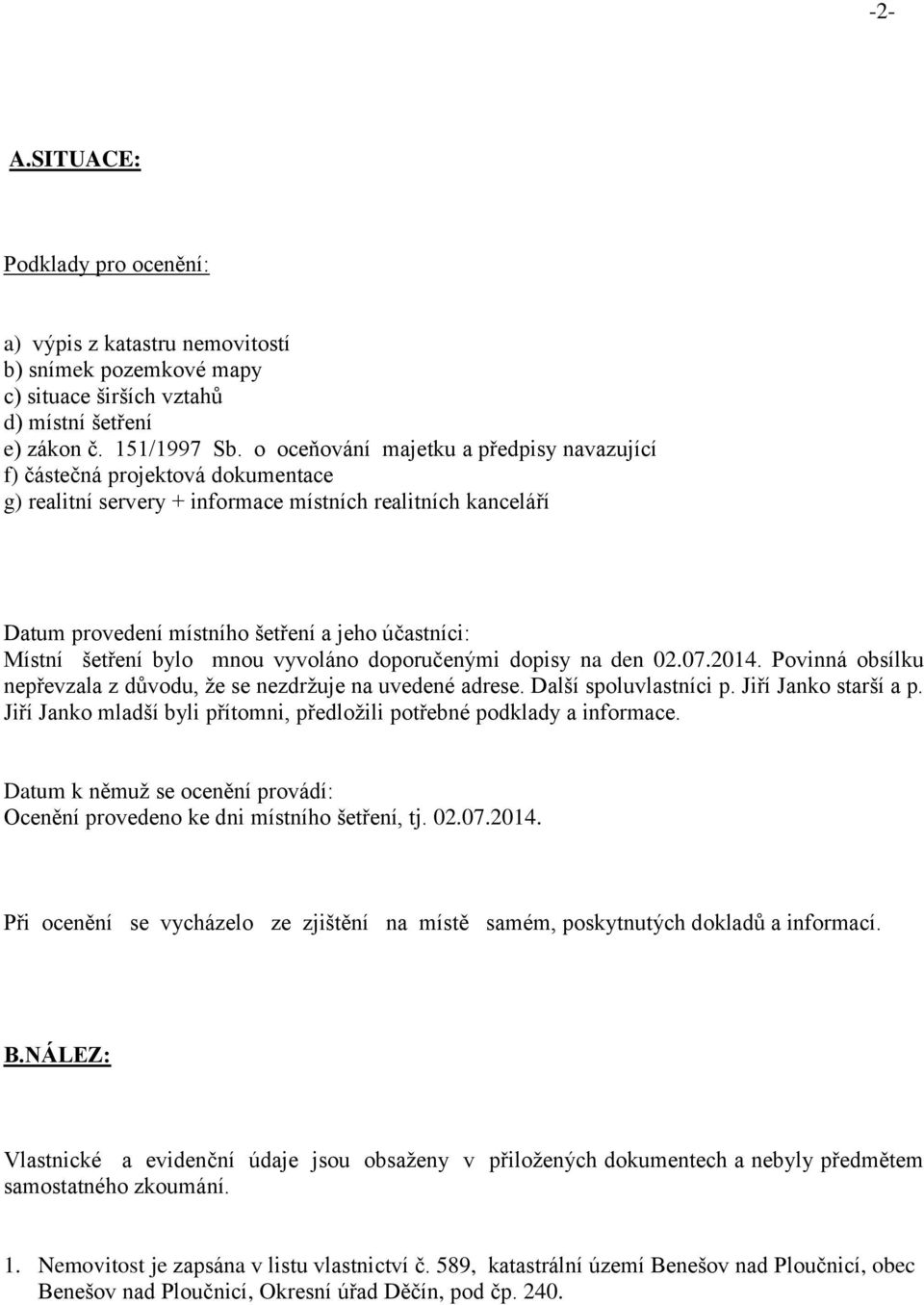 šetření bylo mnou vyvoláno doporučenými dopisy na den 02.07.2014. Povinná obsílku nepřevzala z důvodu, že se nezdržuje na uvedené adrese. Další spoluvlastníci p. Jiří Janko starší a p.