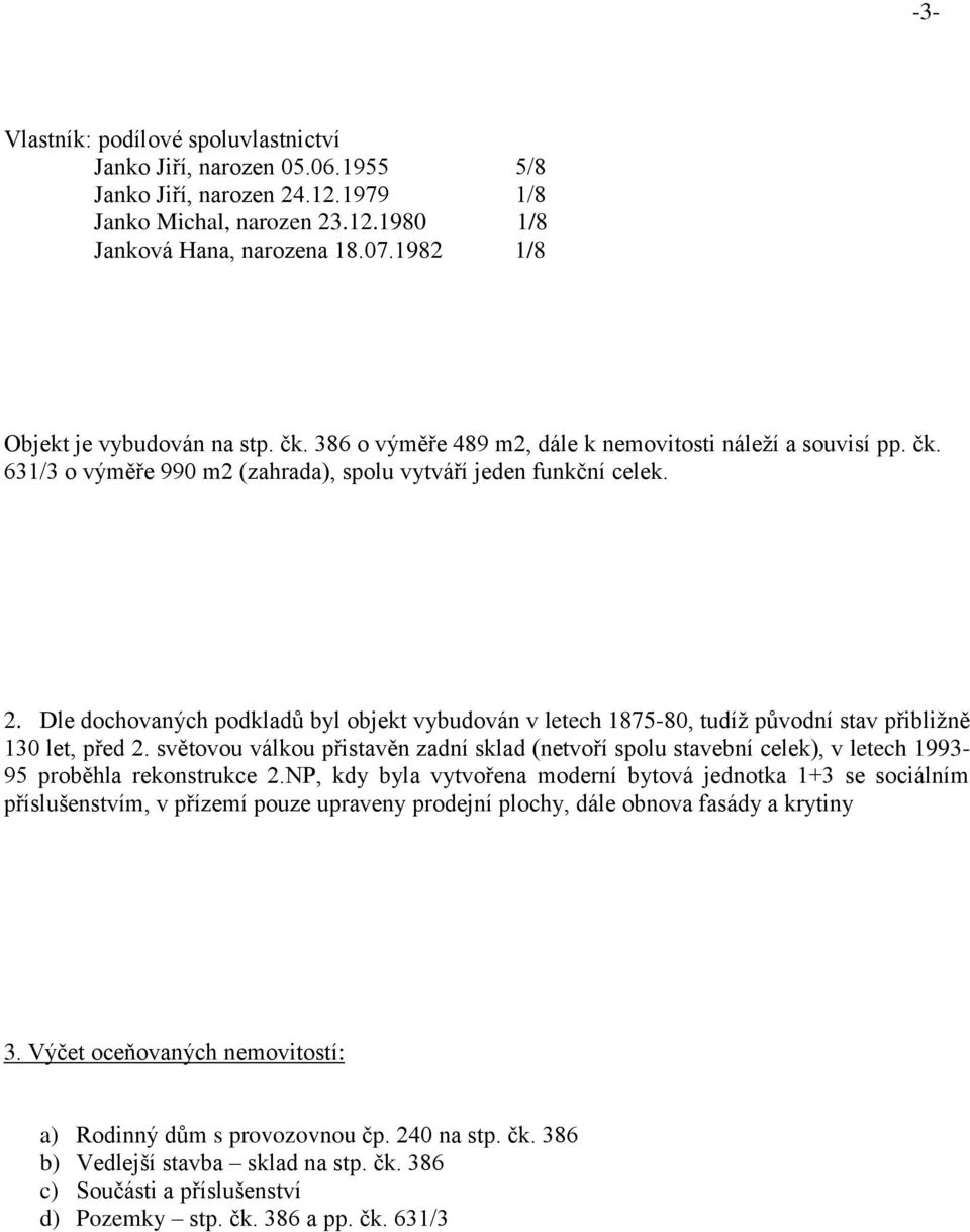 Dle dochovaných podkladů byl objekt vybudován v letech 1875-80, tudíž původní stav přibližně 130 let, před 2.