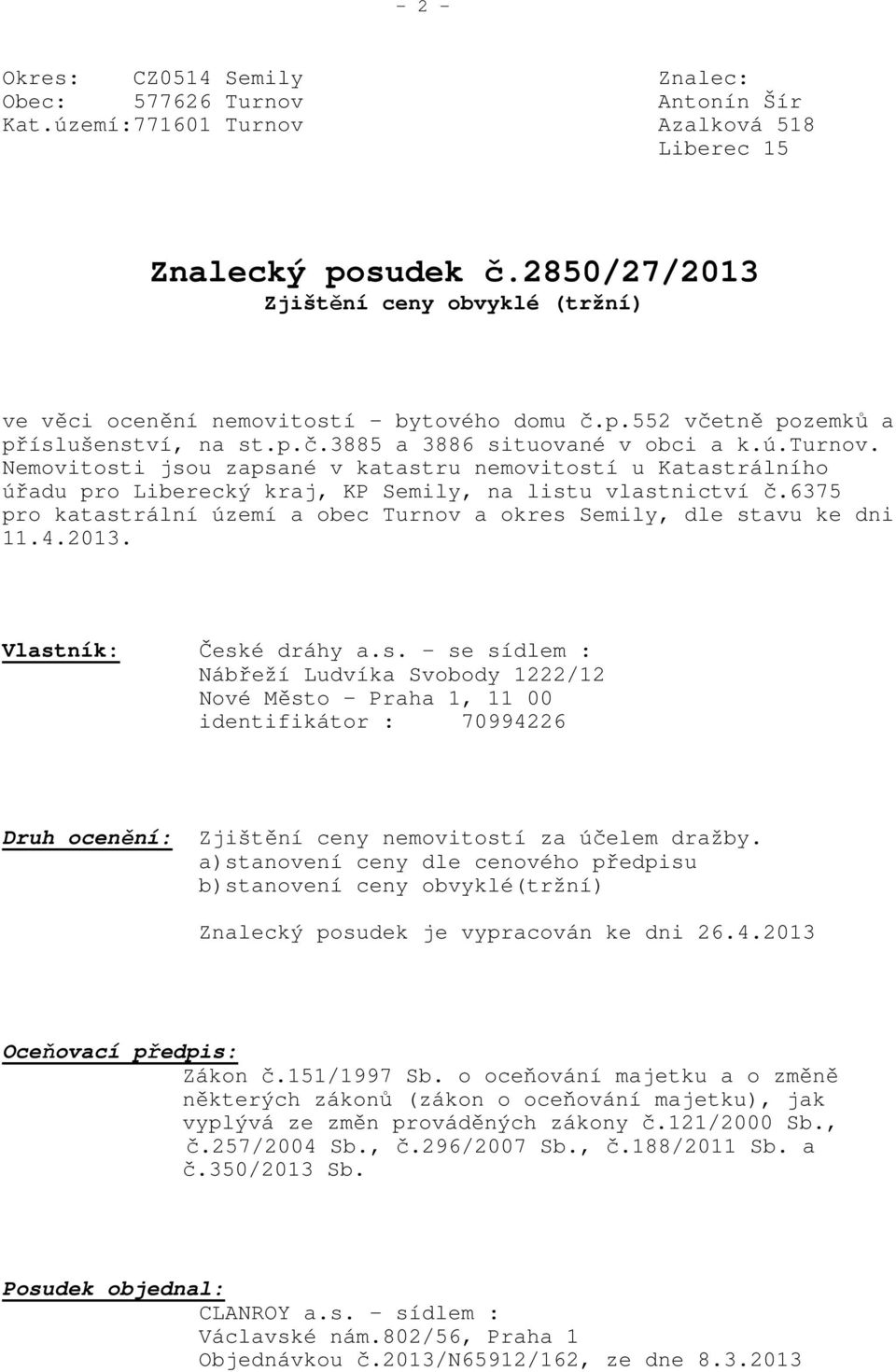 Nemovitosti jsou zapsané v katastru nemovitostí u Katastrálního úřadu pro Liberecký kraj, KP Semily, na listu vlastnictví č.